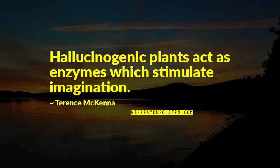 Enzymes've Quotes By Terence McKenna: Hallucinogenic plants act as enzymes which stimulate imagination.