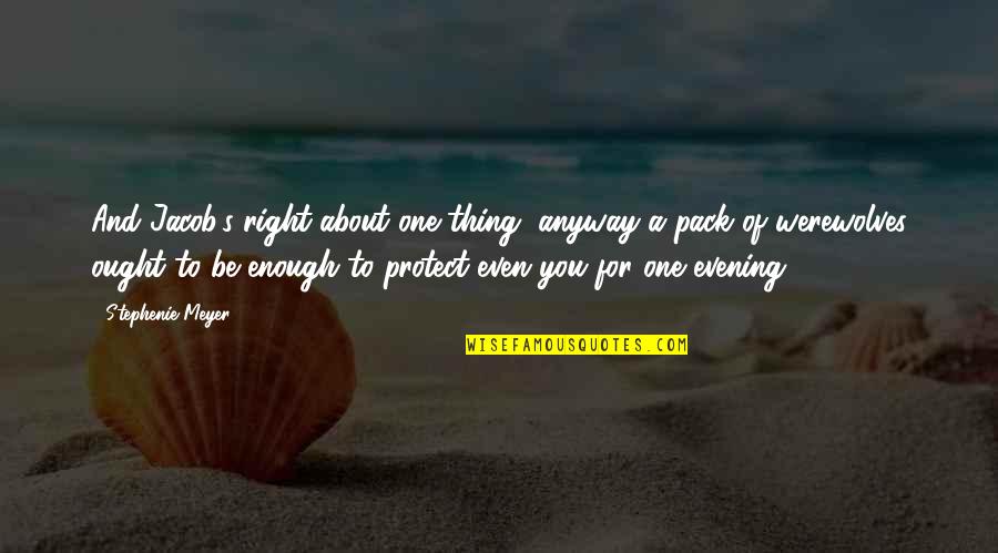 Eobard Thawne Best Quotes By Stephenie Meyer: And Jacob's right-about one thing, anyway-a pack of Eobard Thawne Best Quotes By Stephenie Meyer: And Jacob's right-about one thing, anyway-a pack of