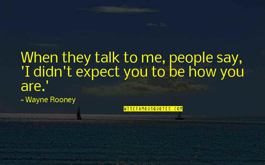 Eobard Thawne Best Quotes By Wayne Rooney: When they talk to me, people say, 'I
