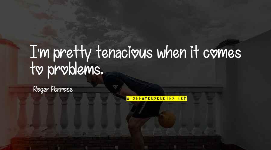 Eoferwic Last Kingdom Quotes By Roger Penrose: I'm pretty tenacious when it comes to problems. Eoferwic Last Kingdom Quotes By Roger Penrose: I'm pretty tenacious when it comes to problems.