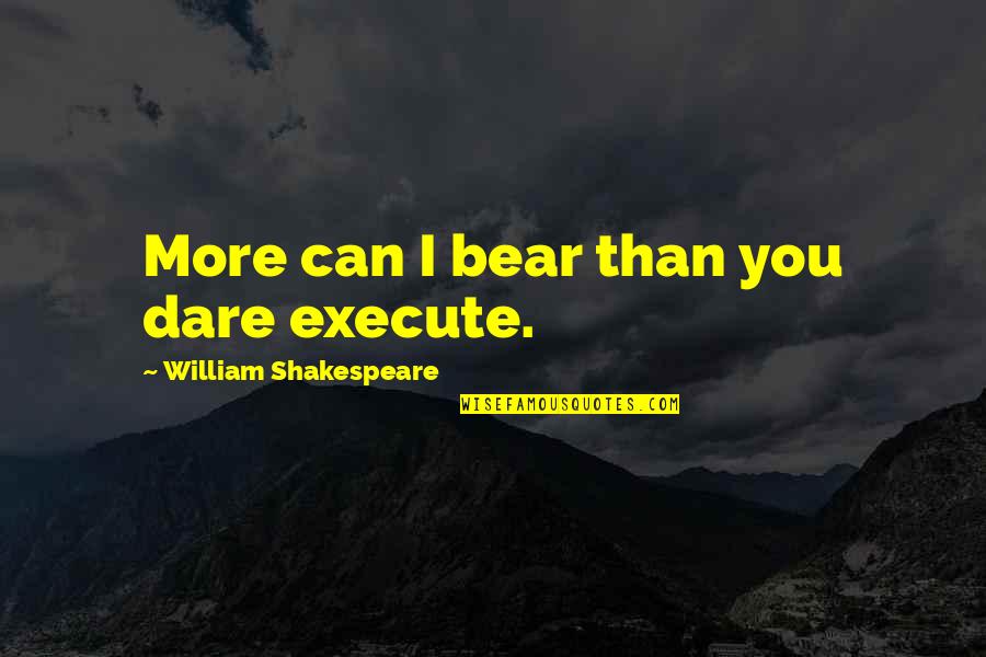 Eoh Pucci Quotes By William Shakespeare: More can I bear than you dare execute. Eoh Pucci Quotes By William Shakespeare: More can I bear than you dare execute.