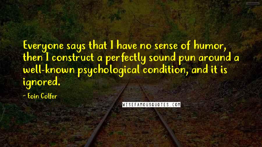 Eoin Colfer quotes: Everyone says that I have no sense of humor, then I construct a perfectly sound pun around a well-known psychological condition, and it is ignored.