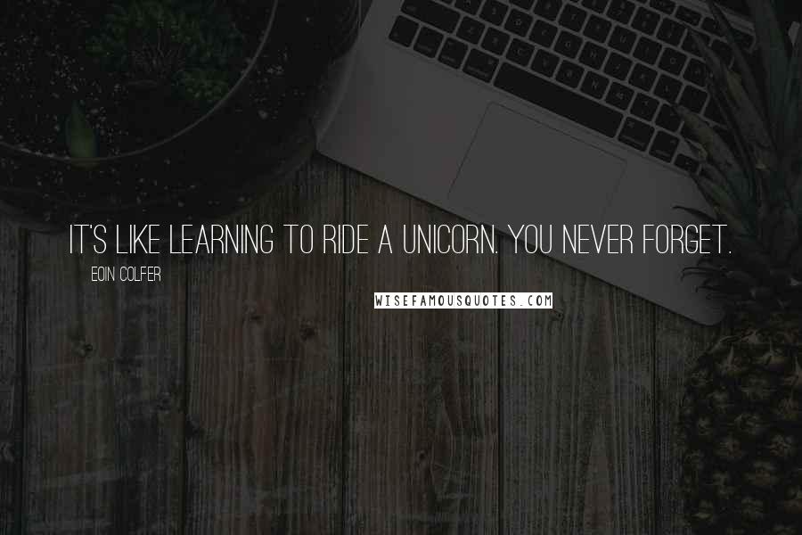 Eoin Colfer quotes: It's like learning to ride a unicorn. You never forget.