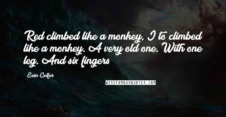 Eoin Colfer quotes: Red climbed like a monkey, I to climbed like a monkey. A very old one. With one leg. And six fingers