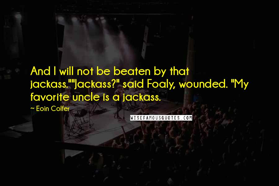 Eoin Colfer quotes: And I will not be beaten by that jackass.""Jackass?" said Foaly, wounded. "My favorite uncle is a jackass.