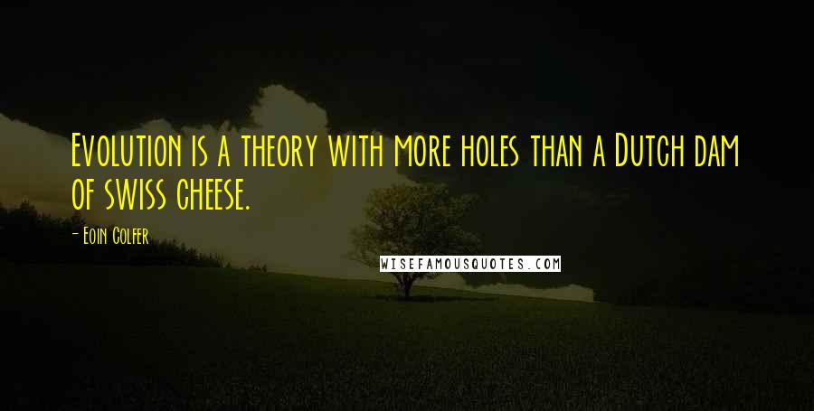 Eoin Colfer quotes: Evolution is a theory with more holes than a Dutch dam of swiss cheese.