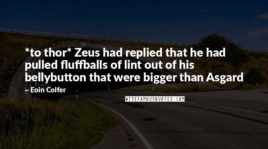 Eoin Colfer quotes: *to thor* Zeus had replied that he had pulled fluffballs of lint out of his bellybutton that were bigger than Asgard