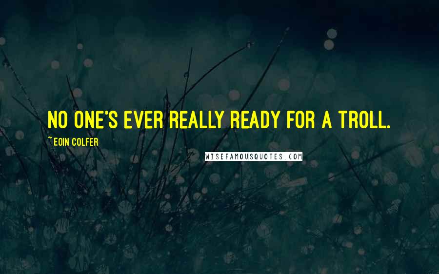 Eoin Colfer quotes: No one's ever really ready for a troll.