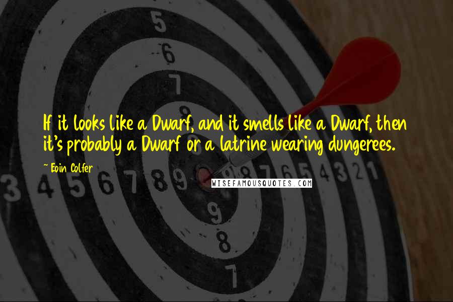 Eoin Colfer quotes: If it looks like a Dwarf, and it smells like a Dwarf, then it's probably a Dwarf or a latrine wearing dungerees.