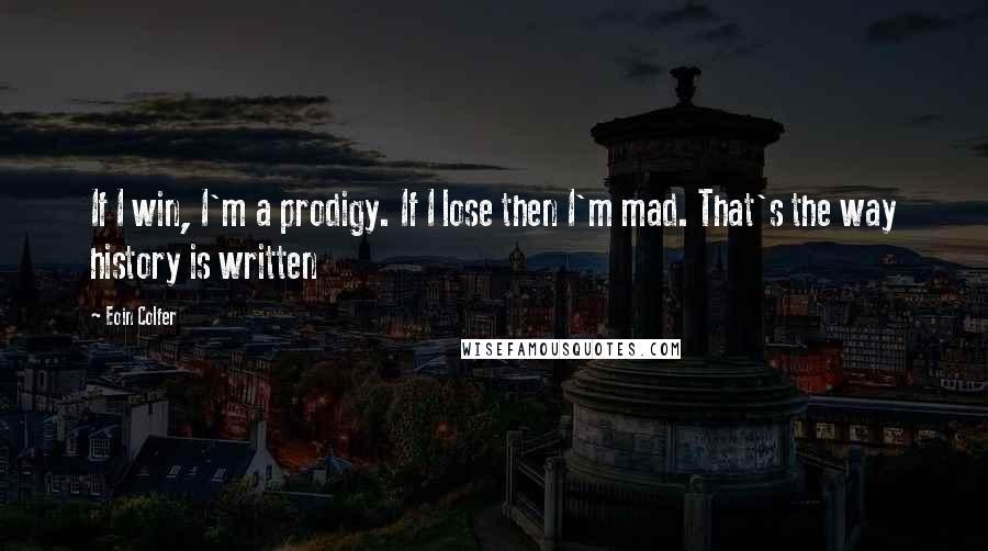 Eoin Colfer quotes: If I win, I'm a prodigy. If I lose then I'm mad. That's the way history is written