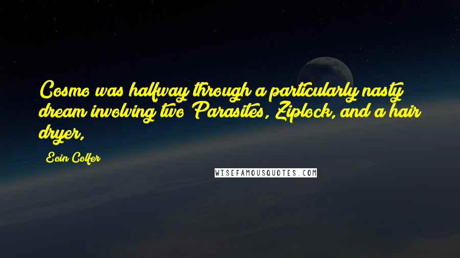 Eoin Colfer quotes: Cosmo was halfway through a particularly nasty dream involving two Parasites, Ziplock, and a hair dryer,