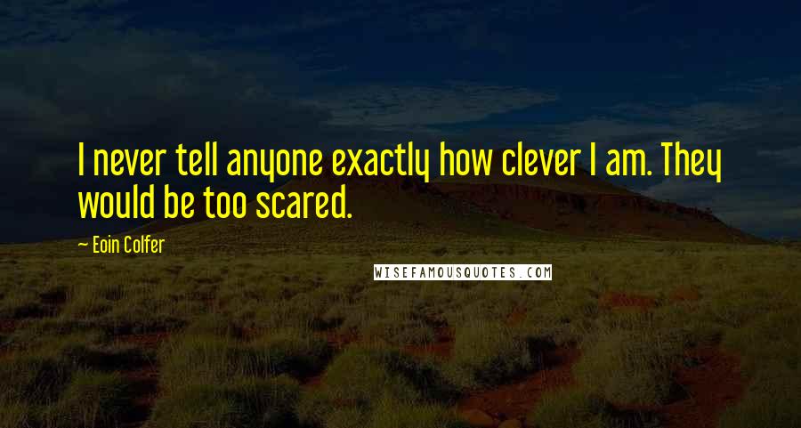 Eoin Colfer quotes: I never tell anyone exactly how clever I am. They would be too scared.