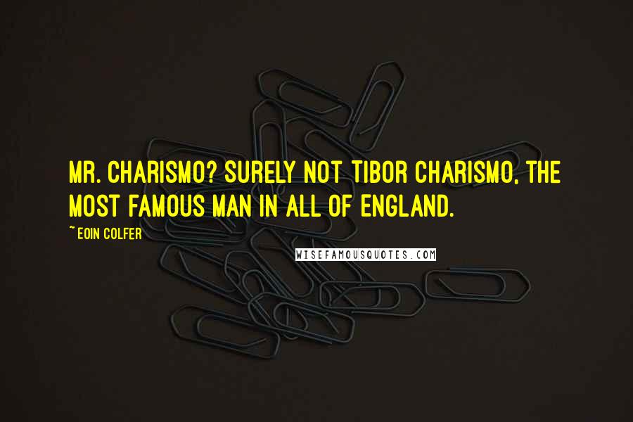 Eoin Colfer quotes: Mr. Charismo? Surely not Tibor Charismo, the most famous man in all of England.