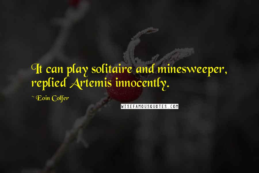 Eoin Colfer quotes: It can play solitaire and minesweeper, replied Artemis innocently.