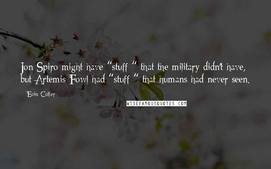 Eoin Colfer quotes: Jon Spiro might have "stuff " that the military didn't have, but Artemis Fowl had "stuff " that humans had never seen.