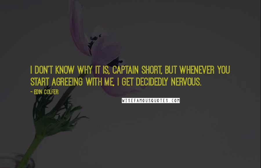 Eoin Colfer quotes: I don't know why it is, Captain Short, but whenever you start agreeing with me, I get decidedly nervous.