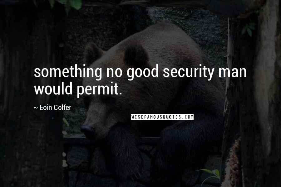 Eoin Colfer quotes: something no good security man would permit.