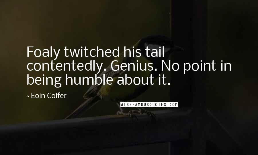 Eoin Colfer quotes: Foaly twitched his tail contentedly. Genius. No point in being humble about it.