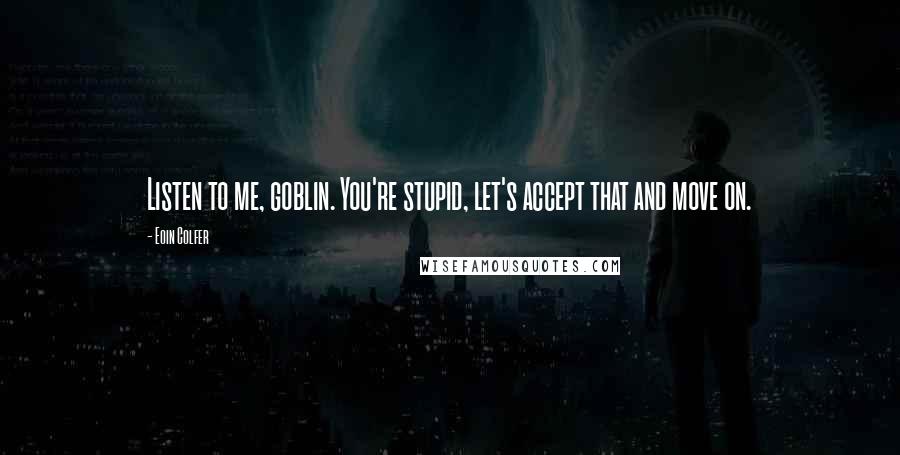 Eoin Colfer quotes: Listen to me, goblin. You're stupid, let's accept that and move on.
