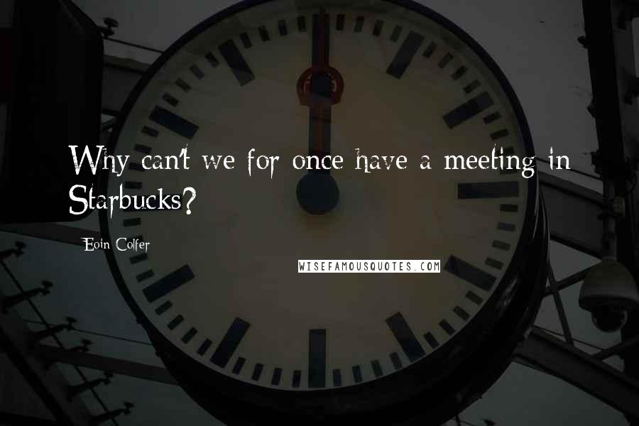 Eoin Colfer quotes: Why can't we for once have a meeting in Starbucks?