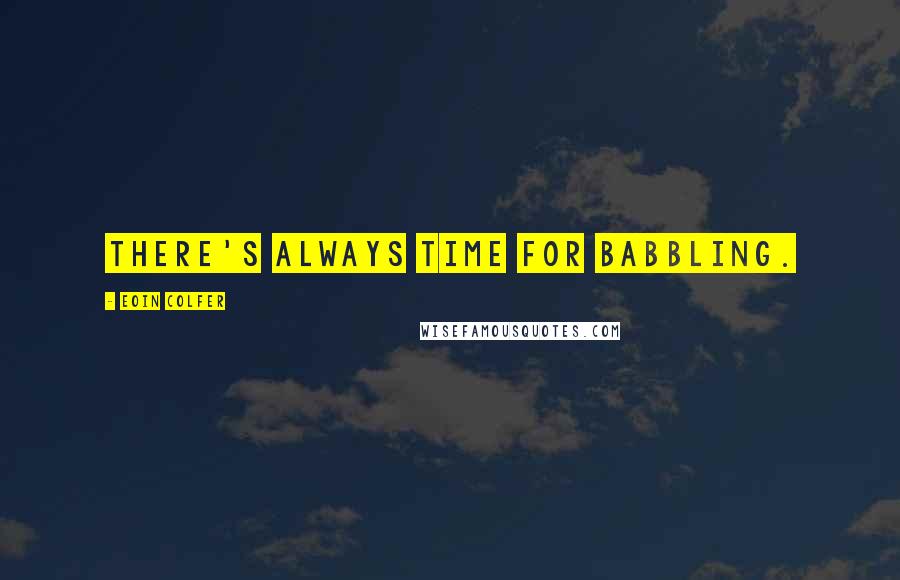 Eoin Colfer quotes: There's always time for babbling.