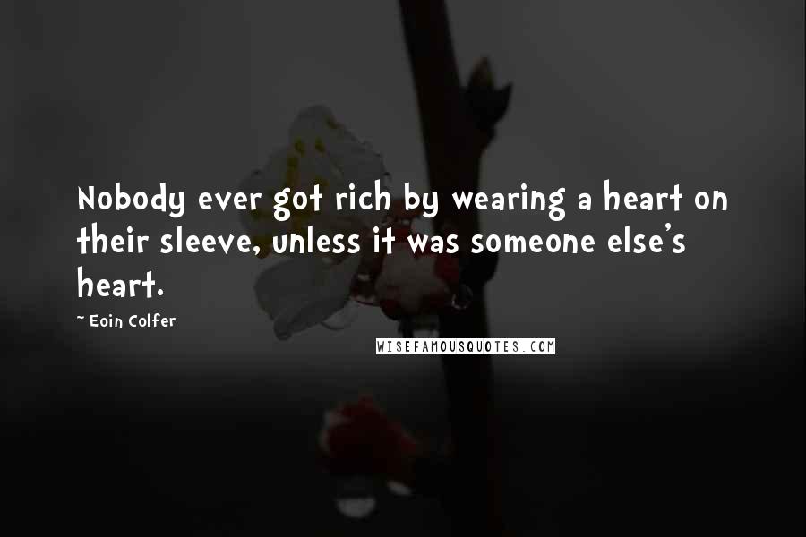 Eoin Colfer quotes: Nobody ever got rich by wearing a heart on their sleeve, unless it was someone else's heart.
