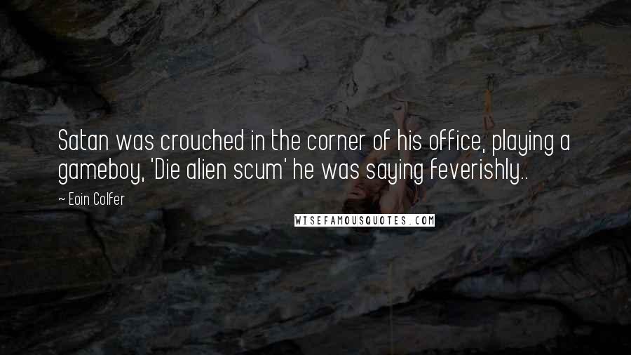 Eoin Colfer quotes: Satan was crouched in the corner of his office, playing a gameboy, 'Die alien scum' he was saying feverishly..