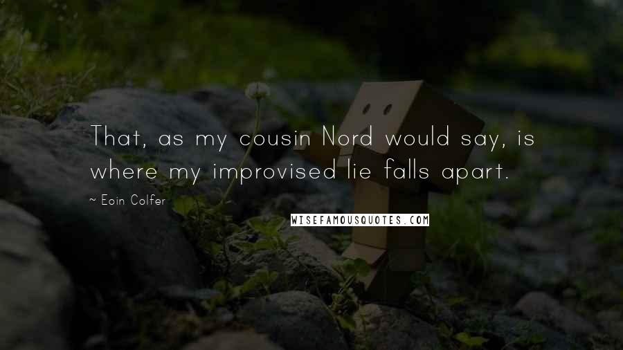 Eoin Colfer quotes: That, as my cousin Nord would say, is where my improvised lie falls apart.