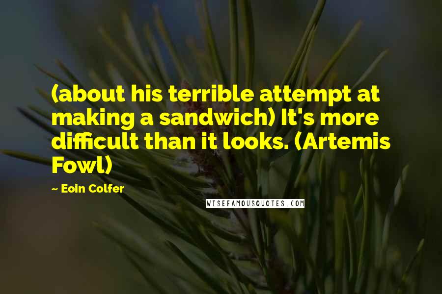 Eoin Colfer quotes: (about his terrible attempt at making a sandwich) It's more difficult than it looks. (Artemis Fowl)