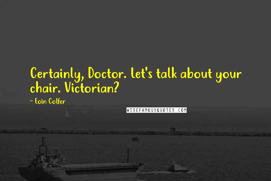 Eoin Colfer quotes: Certainly, Doctor. Let's talk about your chair. Victorian?