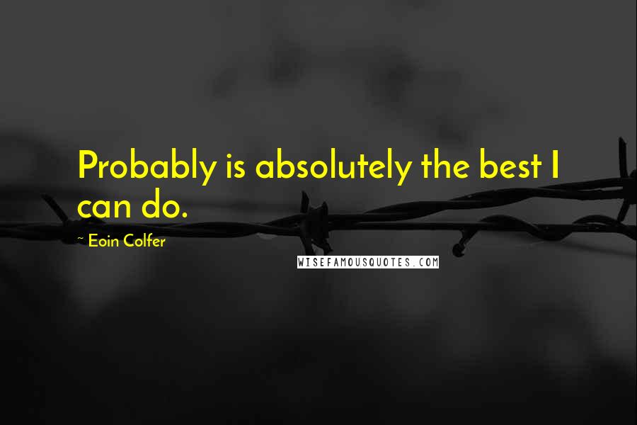 Eoin Colfer quotes: Probably is absolutely the best I can do.