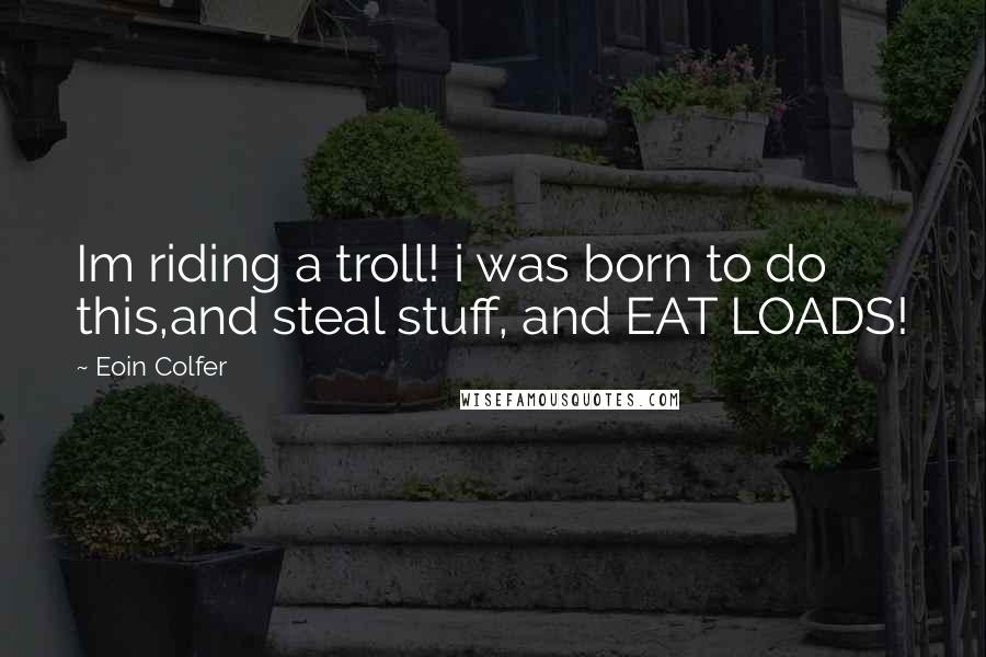 Eoin Colfer quotes: Im riding a troll! i was born to do this,and steal stuff, and EAT LOADS!