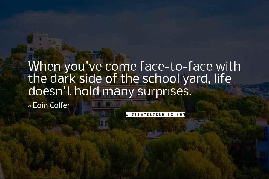 Eoin Colfer quotes: When you've come face-to-face with the dark side of the school yard, life doesn't hold many surprises.