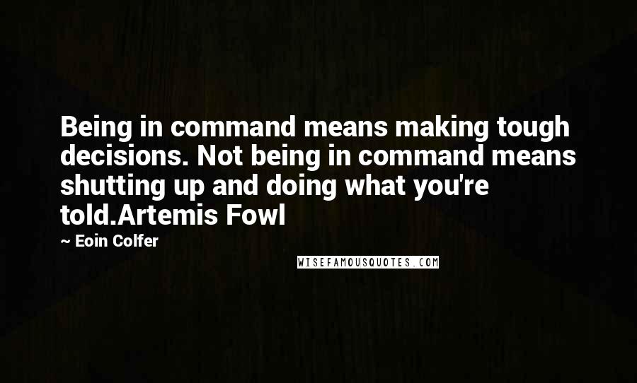 Eoin Colfer quotes: Being in command means making tough decisions. Not being in command means shutting up and doing what you're told.Artemis Fowl