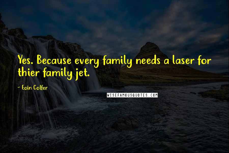Eoin Colfer quotes: Yes. Because every family needs a laser for thier family jet.