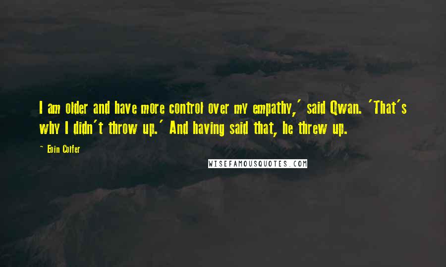 Eoin Colfer quotes: I am older and have more control over my empathy,' said Qwan. 'That's why I didn't throw up.' And having said that, he threw up.