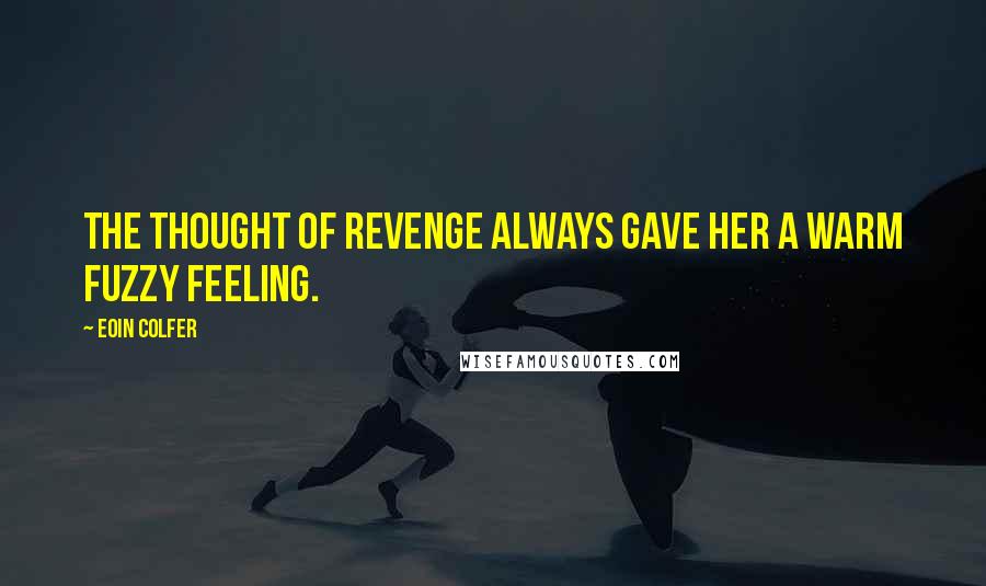 Eoin Colfer quotes: The thought of revenge always gave her a warm fuzzy feeling.