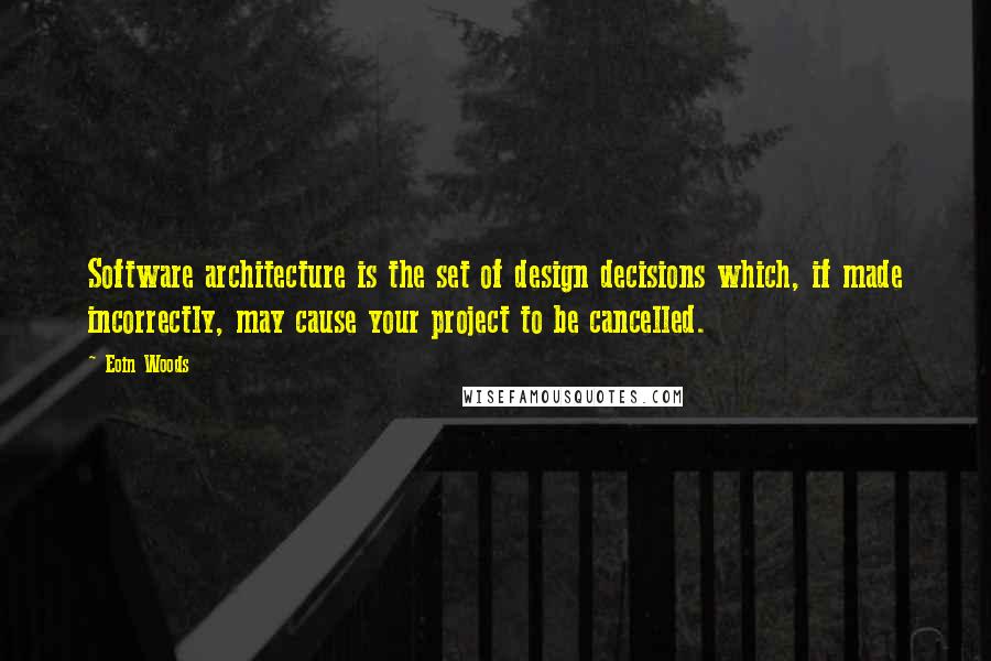 Eoin Woods quotes: Software architecture is the set of design decisions which, if made incorrectly, may cause your project to be cancelled.