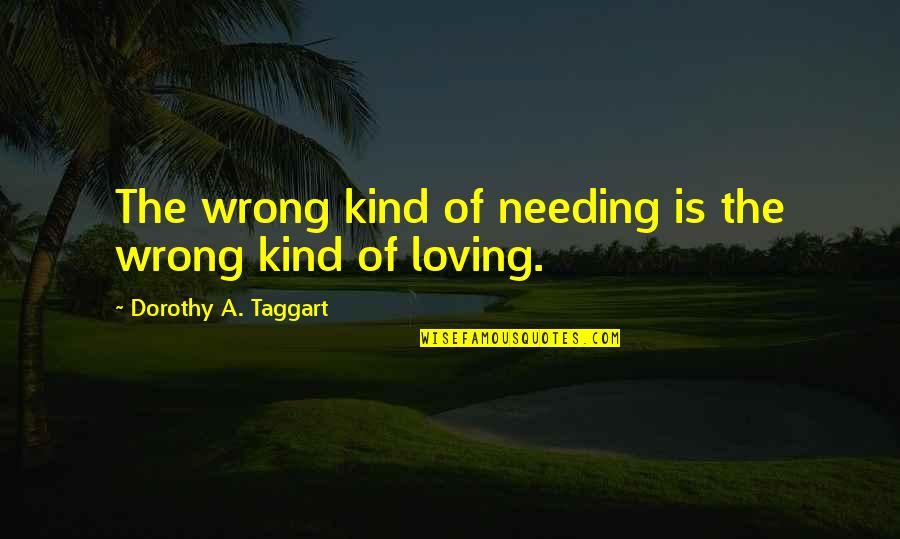 Eomma Go Appa Quotes By Dorothy A. Taggart: The wrong kind of needing is the wrong