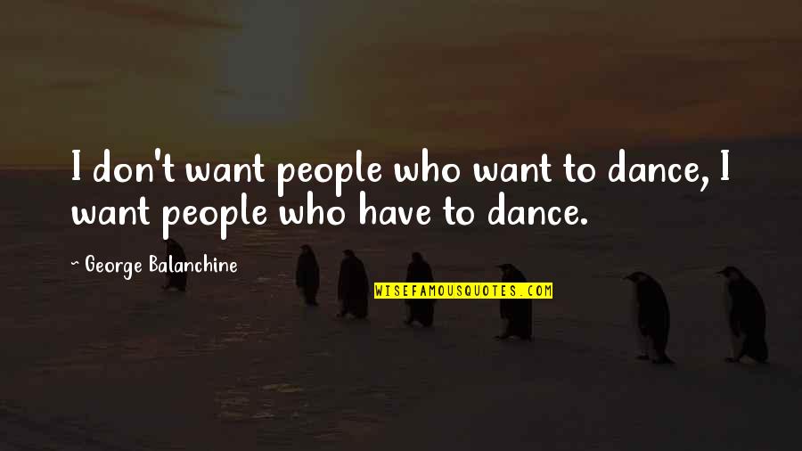 Eomma Go Appa Quotes By George Balanchine: I don't want people who want to dance,