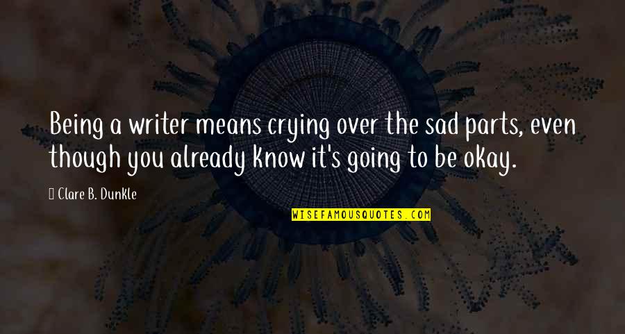 Eon Next Account Quotes By Clare B. Dunkle: Being a writer means crying over the sad Eon Next Account Quotes By Clare B. Dunkle: Being a writer means crying over the sad