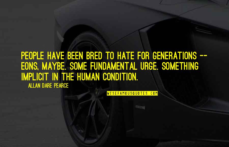 Eons Quotes By Allan Dare Pearce: People have been bred to hate for generations Eons Quotes By Allan Dare Pearce: People have been bred to hate for generations