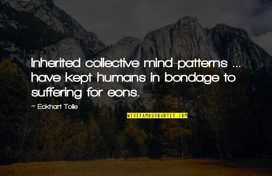 Eons Quotes By Eckhart Tolle: Inherited collective mind-patterns ... have kept humans in Eons Quotes By Eckhart Tolle: Inherited collective mind-patterns ... have kept humans in