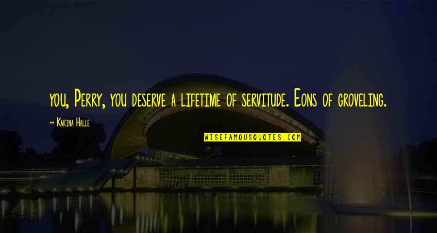Eons Quotes By Karina Halle: you, Perry, you deserve a lifetime of servitude.