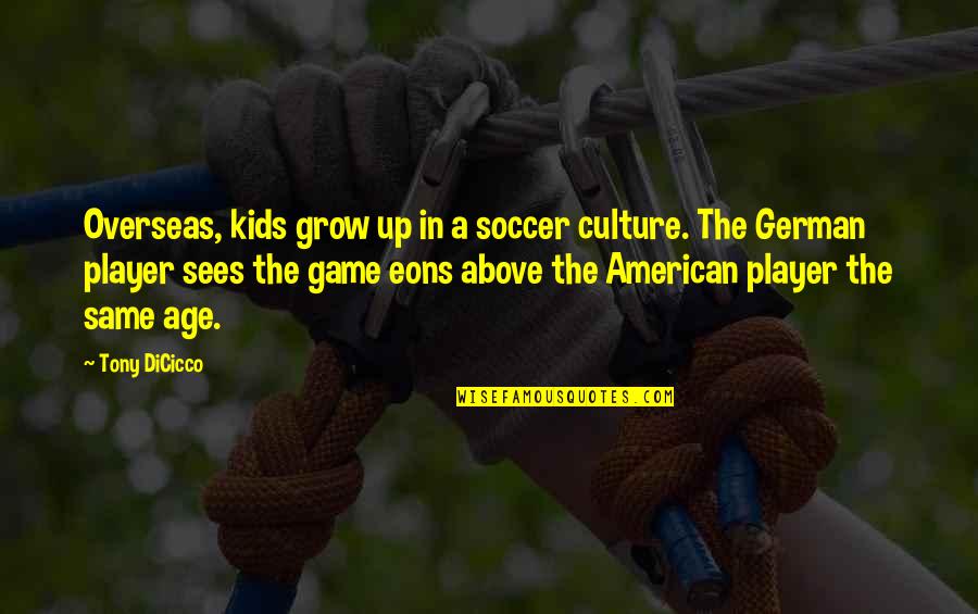 Eons Quotes By Tony DiCicco: Overseas, kids grow up in a soccer culture. Eons Quotes By Tony DiCicco: Overseas, kids grow up in a soccer culture.