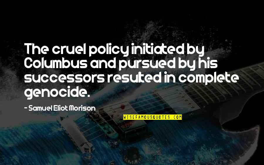 Eorio Chantel Quotes By Samuel Eliot Morison: The cruel policy initiated by Columbus and pursued