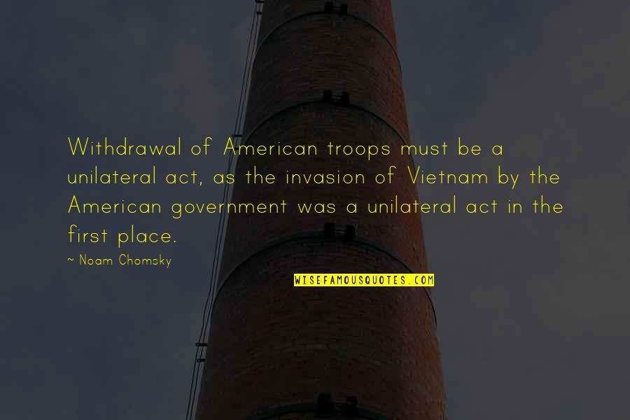 Eorious Quotes By Noam Chomsky: Withdrawal of American troops must be a unilateral