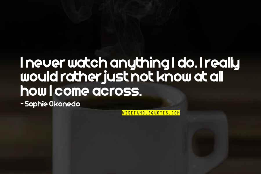 Eorious Quotes By Sophie Okonedo: I never watch anything I do. I really