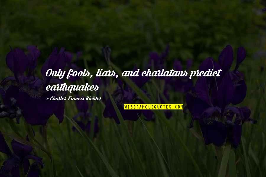 Eorla Quotes By Charles Francis Richter: Only fools, liars, and charlatans predict earthquakes Eorla Quotes By Charles Francis Richter: Only fools, liars, and charlatans predict earthquakes
