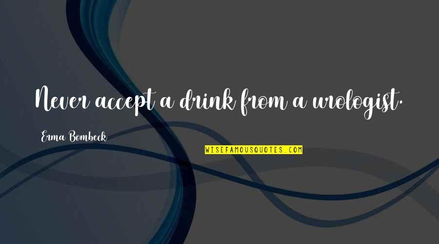 Eorlingas Quotes By Erma Bombeck: Never accept a drink from a urologist. Eorlingas Quotes By Erma Bombeck: Never accept a drink from a urologist.
